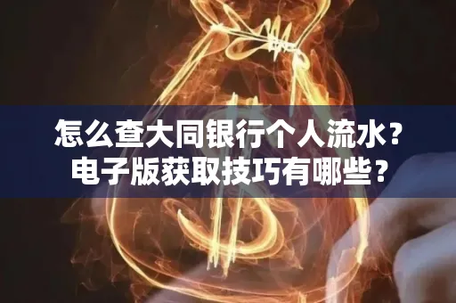 怎么查大同银行个人流水?电子版获取技巧有哪些?