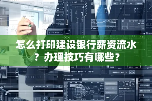 怎么打印建设银行薪资流水?办理技巧有哪些?